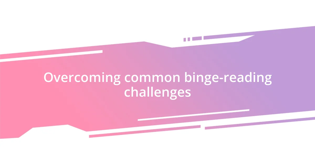 Overcoming common binge-reading challenges